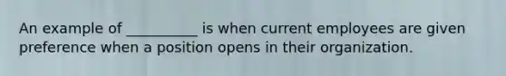 An example of __________ is when current employees are given preference when a position opens in their organization.