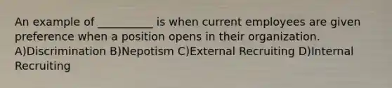 An example of __________ is when current employees are given preference when a position opens in their organization. A)Discrimination B)Nepotism C)External Recruiting D)Internal Recruiting
