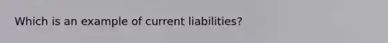 Which is an example of current liabilities?