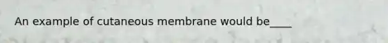 An example of cutaneous membrane would be____