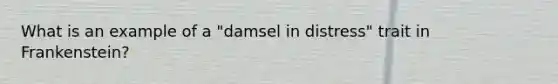 What is an example of a "damsel in distress" trait in Frankenstein?