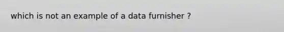 which is not an example of a data furnisher ?