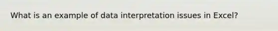 What is an example of data interpretation issues in Excel?