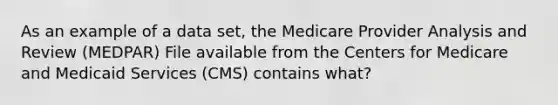 As an example of a data set, the Medicare Provider Analysis and Review (MEDPAR) File available from the Centers for Medicare and Medicaid Services (CMS) contains what?