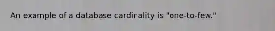 An example of a database cardinality is "one-to-few."