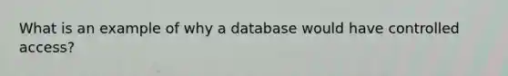 What is an example of why a database would have controlled access?