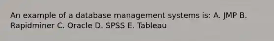 An example of a database management systems is: A. JMP B. Rapidminer C. Oracle D. SPSS E. Tableau