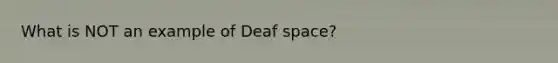 What is NOT an example of Deaf space?