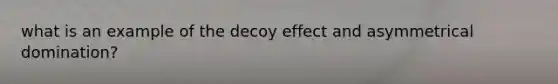 what is an example of the decoy effect and asymmetrical domination?