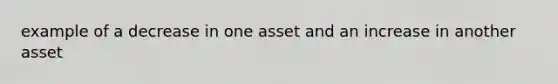 example of a decrease in one asset and an increase in another asset