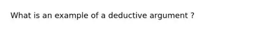 What is an example of a deductive argument ?