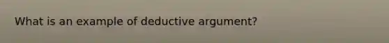 What is an example of deductive argument?