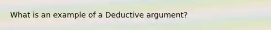 What is an example of a Deductive argument?