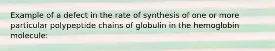 Example of a defect in the rate of synthesis of one or more particular polypeptide chains of globulin in the hemoglobin molecule: