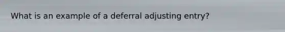 What is an example of a deferral adjusting entry?