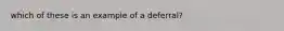 which of these is an example of a deferral?