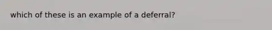 which of these is an example of a deferral?