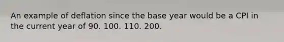 An example of deflation since the base year would be a CPI in the current year of 90. 100. 110. 200.