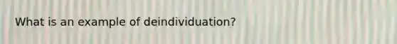 What is an example of deindividuation?