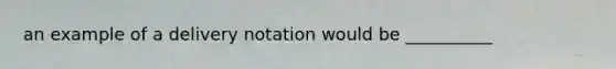 an example of a delivery notation would be __________