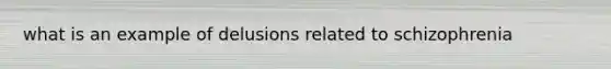 what is an example of delusions related to schizophrenia