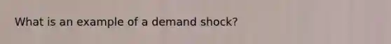 What is an example of a demand shock?