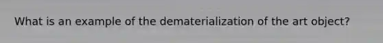 What is an example of the dematerialization of the art object?