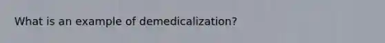 What is an example of demedicalization?