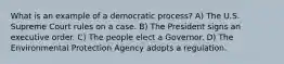 What is an example of a democratic process? A) The U.S. Supreme Court rules on a case. B) The President signs an executive order. C) The people elect a Governor. D) The Environmental Protection Agency adopts a regulation.