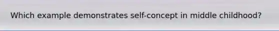 Which example demonstrates self-concept in middle childhood?