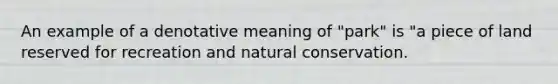 An example of a denotative meaning of "park" is "a piece of land reserved for recreation and natural conservation.