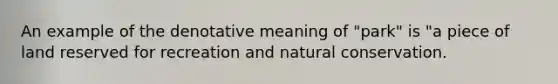 An example of the denotative meaning of "park" is "a piece of land reserved for recreation and natural conservation.