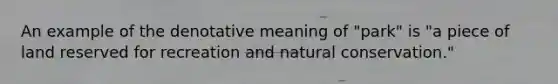 An example of the denotative meaning of "park" is "a piece of land reserved for recreation and natural conservation."