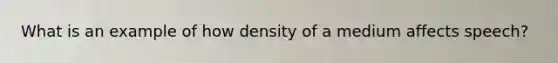 What is an example of how density of a medium affects speech?