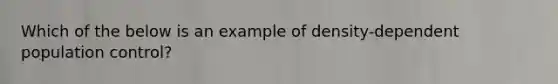 Which of the below is an example of density-dependent population control?