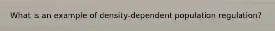 What is an example of density-dependent population regulation?