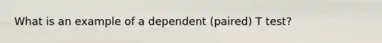 What is an example of a dependent (paired) T test?