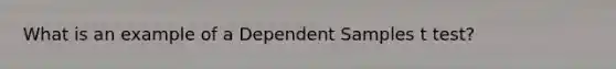 What is an example of a Dependent Samples t test?