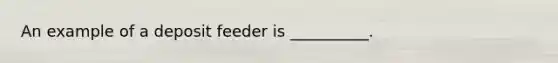 An example of a deposit feeder is __________.