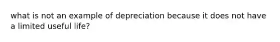 what is not an example of depreciation because it does not have a limited useful life?