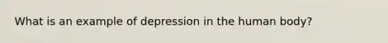 What is an example of depression in the human body?