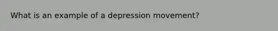 What is an example of a depression movement?