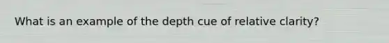 What is an example of the depth cue of relative clarity?