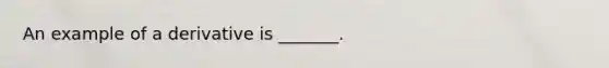 An example of a derivative is _______.