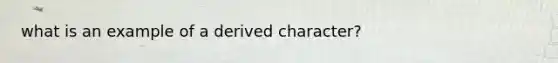 what is an example of a derived character?