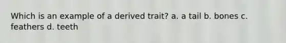 Which is an example of a derived trait? a. a tail b. bones c. feathers d. teeth