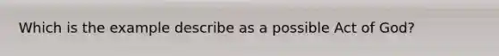 Which is the example describe as a possible Act of God?