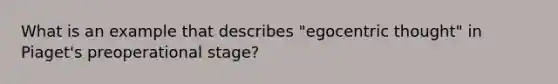 What is an example that describes "egocentric thought" in Piaget's preoperational stage?