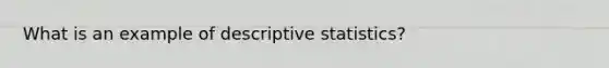 What is an example of descriptive statistics?