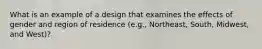 What is an example of a design that examines the effects of gender and region of residence (e.g., Northeast, South, Midwest, and West)?